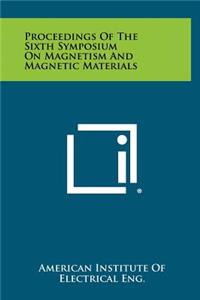 Proceedings of the Sixth Symposium on Magnetism and Magnetic Materials