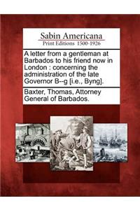 A Letter from a Gentleman at Barbados to His Friend Now in London