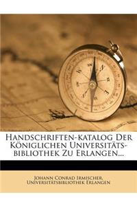 Handschriften-Katalog Der Koniglichen Universitats-Bibliothek Zu Erlangen...