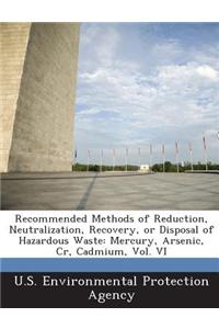 Recommended Methods of Reduction, Neutralization, Recovery, or Disposal of Hazardous Waste: Mercury, Arsenic, Cr, Cadmium, Vol. VI
