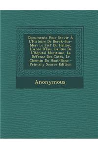 Documents Pour Servir A L'Histoire de Berck-Sur-Mer: Le Fief Du Halloy, L'Anse D'Eau, La Rue de L'Hopital Maritime, La Defense Des Cotes, Le Chemin Du
