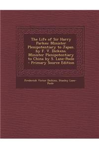 The Life of Sir Harry Parkes: Minister Plenipotentiary to Japan. by F. V. Dickens. Minister Plenipotentiary to China by S. Lane-Poole - Primary Sour: Minister Plenipotentiary to Japan. by F. V. Dickens. Minister Plenipotentiary to China by S. Lane-Poole - Primary Sour