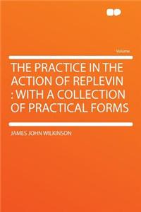 The Practice in the Action of Replevin: With a Collection of Practical Forms