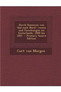 Durch Kamerun Von Sud Nach Nord: Reisen Und Forschungen Im Hinterlande, 1889 Bis 1891 - Primary Source Edition