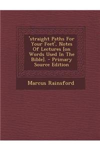 'Straight Paths for Your Feet', Notes of Lectures [On Words Used in the Bible]. - Primary Source Edition