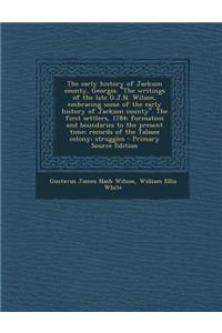 The Early History of Jackson County, Georgia. the Writings of the Late G.J.N. Wilson, Embracing Some of the Early History of Jackson County. the First