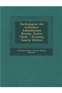 Euchologion Der Orthodox-Katholischen Kirche. Erster Theil. - Primary Source Edition