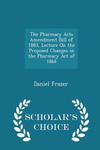 Pharmacy Acts Amendment Bill of 1883, Lecture on the Proposed Changes in the Pharmacy Act of 1868 - Scholar's Choice Edition