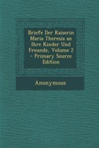 Briefe Der Kaiserin Maria Theresia an Ihre Kinder Und Freunde, Volume 2