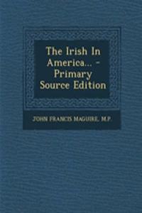 The Irish in America... - Primary Source Edition