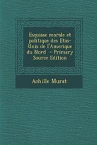 Esquisse Morale Et Politique Des Etas-Unis de L'Amerique Du Nord - Primary Source Edition