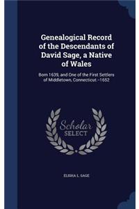 Genealogical Record of the Descendants of David Sage, a Native of Wales: Born 1639, and One of the First Settlers of Middletown, Connecticut.--1652