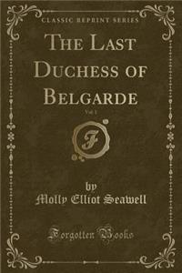 The Last Duchess of Belgarde, Vol. 1 (Classic Reprint)