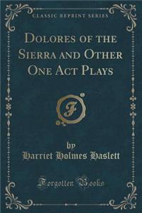 Dolores of the Sierra and Other One Act Plays (Classic Reprint)
