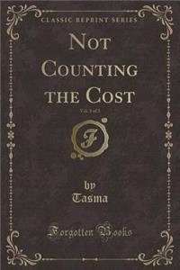 Not Counting the Cost, Vol. 3 of 3 (Classic Reprint)