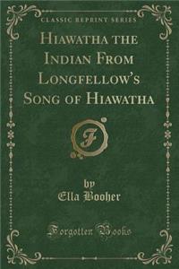Hiawatha the Indian from Longfellow's Song of Hiawatha (Classic Reprint)