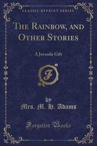 The Rainbow, and Other Stories: A Juvenile Gift (Classic Reprint)