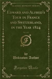 Edward and Alfred's Tour in France and Switzerland, in the Year 1824, Vol. 1 of 2 (Classic Reprint)