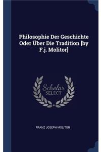 Philosophie Der Geschichte Oder Über Die Tradition [by F.j. Molitor]