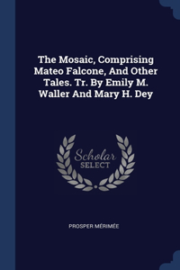 Mosaic, Comprising Mateo Falcone, And Other Tales. Tr. By Emily M. Waller And Mary H. Dey