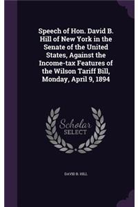 Speech of Hon. David B. Hill of New York in the Senate of the United States, Against the Income-Tax Features of the Wilson Tariff Bill, Monday, April 9, 1894