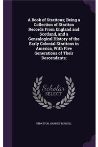 A Book of Strattons; Being a Collection of Stratton Records from England and Scotland, and a Genealogical History of the Early Colonial Strattons in America, with Five Generations of Their Descendants;