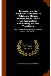 Zechariah and his Prophecies Considered in Relation to Modern Criticism; With a Critical and Grammatical Commentary and new Translation