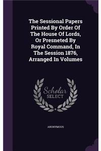 The Sessional Papers Printed by Order of the House of Lords, or Presneted by Royal Command, in the Session 1876, Arranged in Volumes