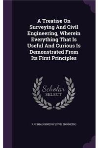 Treatise On Surveying And Civil Engineering, Wherein Everything That Is Useful And Curious Is Demonstrated From Its First Principles