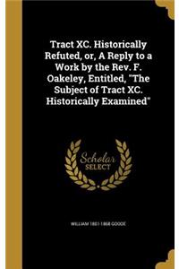 Tract XC. Historically Refuted, or, A Reply to a Work by the Rev. F. Oakeley, Entitled, The Subject of Tract XC. Historically Examined