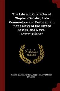 The Life and Character of Stephen Decatur; Late Commodore and Port-Captain in the Navy of the United States, and Navy-Commissioner