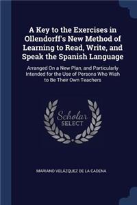 A Key to the Exercises in Ollendorff's New Method of Learning to Read, Write, and Speak the Spanish Language: Arranged On a New Plan, and Particularly Intended for the Use of Persons Who Wish to Be Their Own Teachers