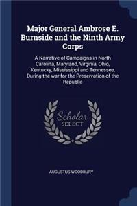 Major General Ambrose E. Burnside and the Ninth Army Corps: A Narrative of Campaigns in North Carolina, Maryland, Virginia, Ohio, Kentucky, Mississippi and Tennessee, During the War for the Preservation of th