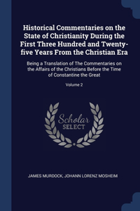 Historical Commentaries on the State of Christianity During the First Three Hundred and Twenty-five Years From the Christian Era