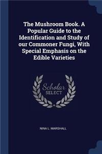 Mushroom Book. A Popular Guide to the Identification and Study of our Commoner Fungi, With Special Emphasis on the Edible Varieties