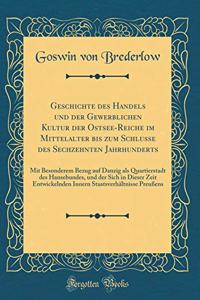 Geschichte Des Handels Und Der Gewerblichen Kultur Der Ostsee-Reiche Im Mittelalter Bis Zum Schlusse Des Sechzehnten Jahrhunderts: Mit Besonderem Bezug Auf Danzig ALS Quartierstadt Des Hansebundes, Und Der Sich in Dieser Zeit Entwickelnden Innern S