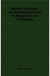 Dynamic Idealism - An Elementary Course in Metaphysics of Psychology