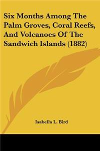 Six Months Among The Palm Groves, Coral Reefs, And Volcanoes Of The Sandwich Islands (1882)