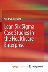 Lean Six Sigma Case Studies in the Healthcare Enterprise