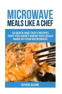 Microwave Meals Like a Chef: 50 Quick and Tasty Recipes That you Didn't Know You Could Make In Your Microwave