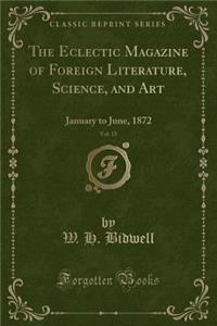 The Eclectic Magazine of Foreign Literature, Science, and Art, Vol. 15: January to June, 1872 (Classic Reprint)