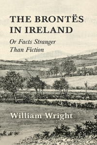 Brontes in Ireland; Or, Facts Stranger Than Fiction