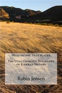 Healthcare Trailblazer The Unauthorized Biography of Kamran Nezami