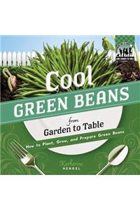Cool Green Beans from Garden to Table: How to Plant, Grow, and Prepare Green Beans