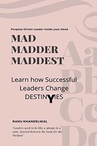 MAD MADDER MADDEST : LEARN HOW SUCCESSFUL LEADERS CHANGE DESTINIES