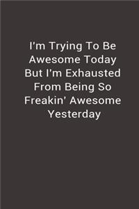 I'm Trying To Be Awesome Today But I'm Exhausted from being so freakin' awesome yesterday