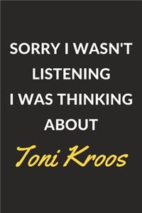 Sorry I Wasn't Listening I Was Thinking About Toni Kroos