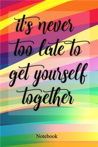 It's Never Too Late To Get Yourself Together