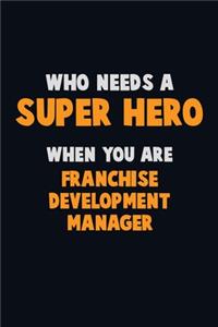 Who Need A SUPER HERO, When You Are Franchise Development Manager