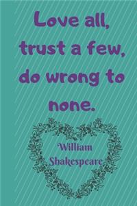 Love All, Trust A Few, Do Wrong To None. William Shakespeare: Lined Blank Journal / Notebook/ Diary With Inspirational Quote On The Cover. High quality.